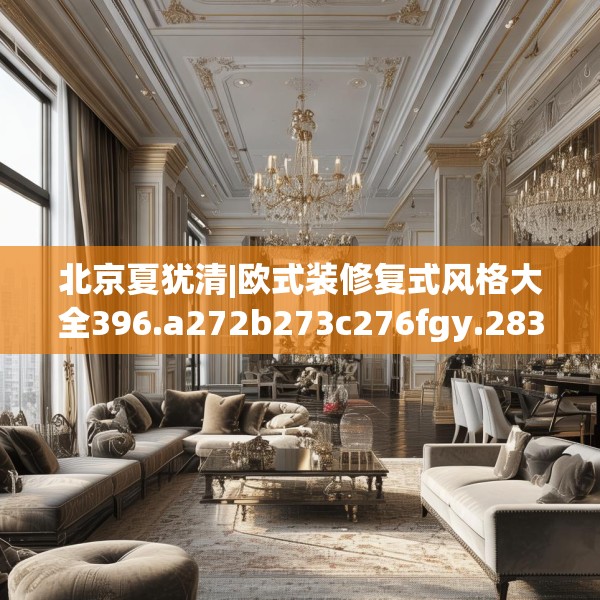 北京夏犹清|欧式装修复式风格大全396.a272b273c276fgy.283nbn