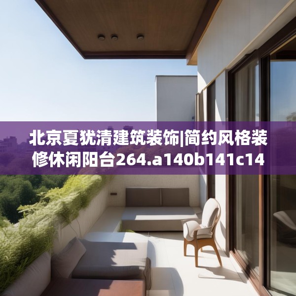 北京夏犹清建筑装饰|简约风格装修休闲阳台264.a140b141c144fgy.151lkjl