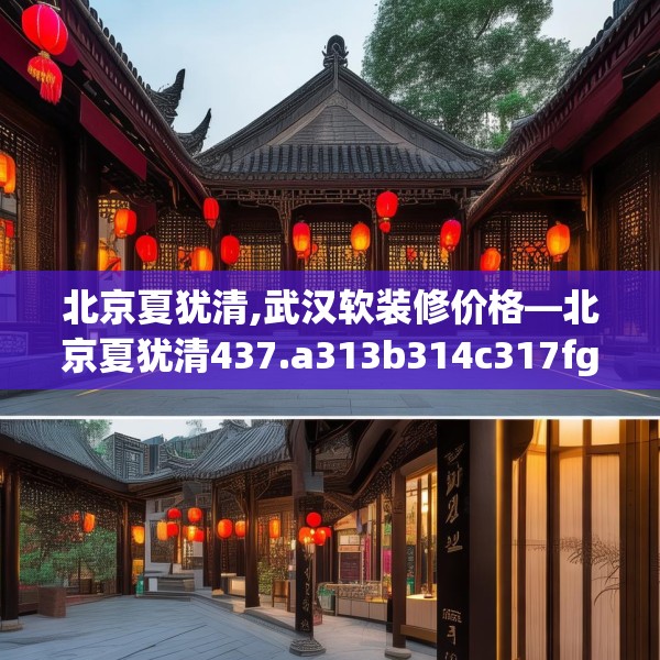 北京夏犹清,武汉软装修价格—北京夏犹清437.a313b314c317fgy.324fds