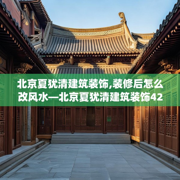 北京夏犹清建筑装饰,装修后怎么改风水—北京夏犹清建筑装饰425.a301b302c305fgy.312cvcx