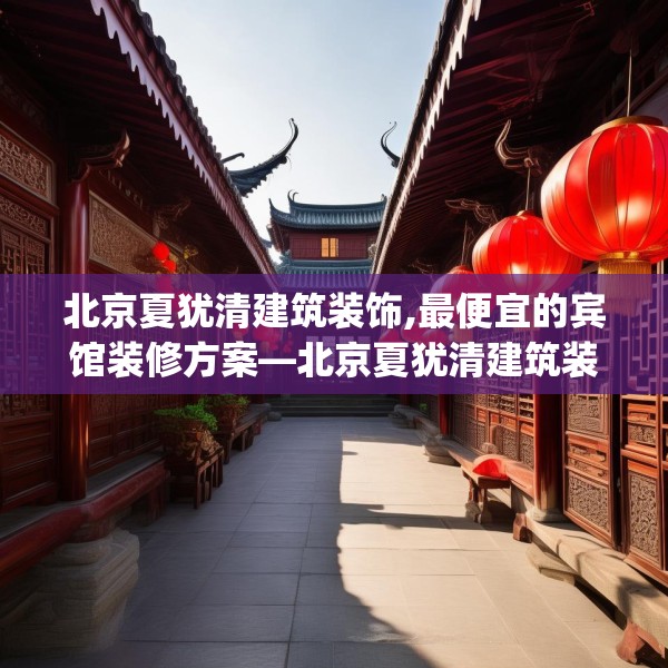 北京夏犹清建筑装饰,最便宜的宾馆装修方案—北京夏犹清建筑装饰534.a410b411c414fgy.421lkjl