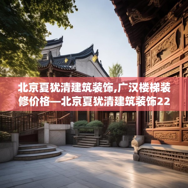 北京夏犹清建筑装饰,广汉楼梯装修价格—北京夏犹清建筑装饰220.a96b97c100fgy.107htyj