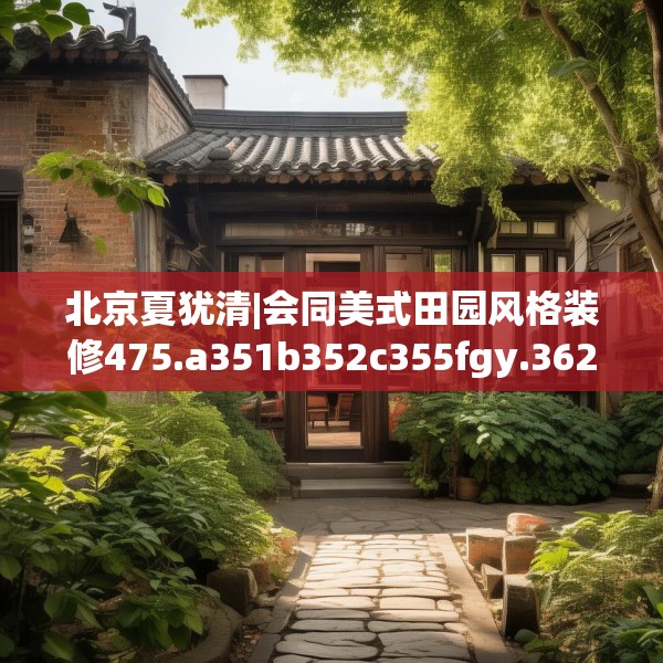 北京夏犹清|会同美式田园风格装修475.a351b352c355fgy.362fdsfds