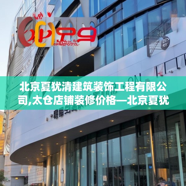 北京夏犹清建筑装饰工程有限公司,太仓店铺装修价格—北京夏犹清建筑装饰工程有限公司124.bfhsg