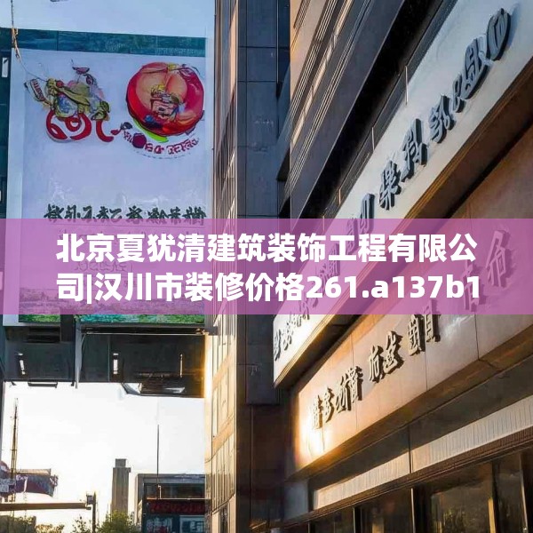 北京夏犹清建筑装饰工程有限公司|汉川市装修价格261.a137b138c141fgy.148fghfd