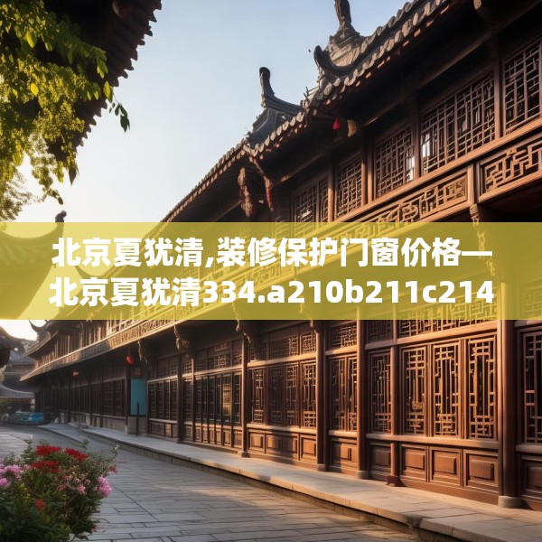 北京夏犹清,装修保护门窗价格—北京夏犹清334.a210b211c214fgy.221sdA