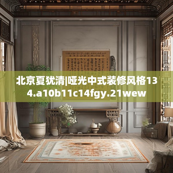 北京夏犹清|哑光中式装修风格134.a10b11c14fgy.21wew