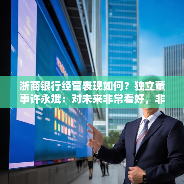 浙商银行经营表现如何？独立董事许永斌：对未来非常看好，非常有信心