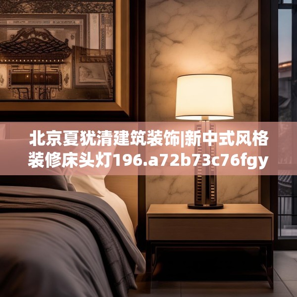 北京夏犹清建筑装饰|新中式风格装修床头灯196.a72b73c76fgy.83dewqe
