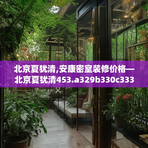 北京夏犹清,安康密室装修价格—北京夏犹清453.a329b330c333fgy.340uyk