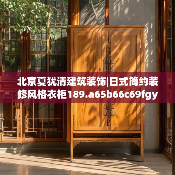 北京夏犹清建筑装饰|日式简约装修风格衣柜189.a65b66c69fgy.76fghfd