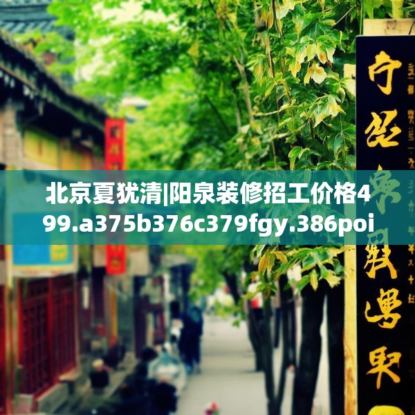 北京夏犹清|阳泉装修招工价格499.a375b376c379fgy.386poiy