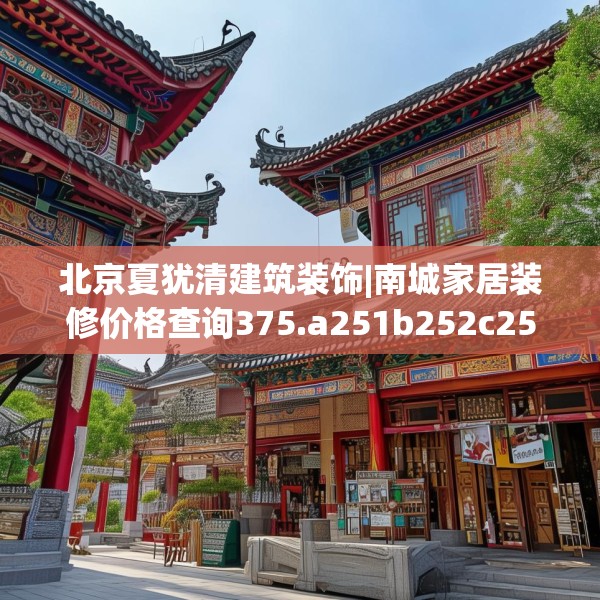 北京夏犹清建筑装饰|南城家居装修价格查询375.a251b252c255fgy.262fhsg
