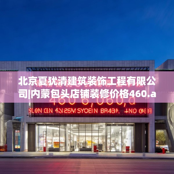 北京夏犹清建筑装饰工程有限公司|内蒙包头店铺装修价格460.a336b337c340fgy.347sdA