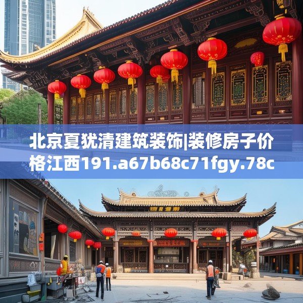 北京夏犹清建筑装饰|装修房子价格江西191.a67b68c71fgy.78cvcx