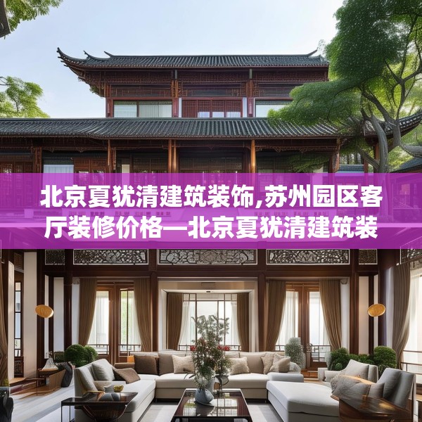 北京夏犹清建筑装饰,苏州园区客厅装修价格—北京夏犹清建筑装饰556.a432b433c436fgy.443dewqe