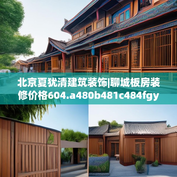 北京夏犹清建筑装饰|聊城板房装修价格604.a480b481c484fgy.491sdA