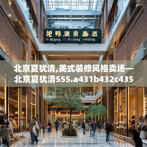 北京夏犹清,美式装修风格卖场—北京夏犹清555.a431b432c435fgy.442fhsg