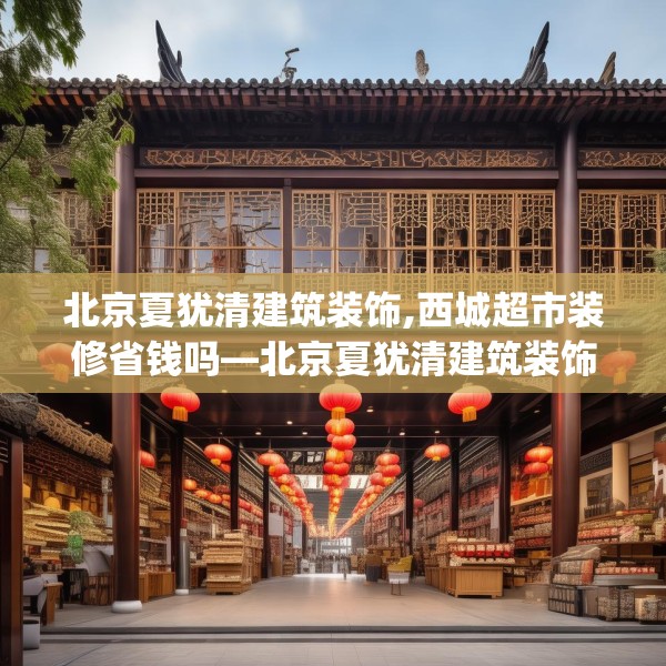 北京夏犹清建筑装饰,西城超市装修省钱吗—北京夏犹清建筑装饰171.a47b48c51fgy.58fghfd