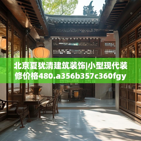 北京夏犹清建筑装饰|小型现代装修价格480.a356b357c360fgy.367lkjl