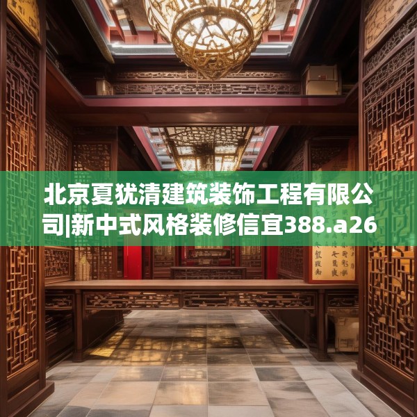 北京夏犹清建筑装饰工程有限公司|新中式风格装修信宜388.a264b265c268fgy.275sdA