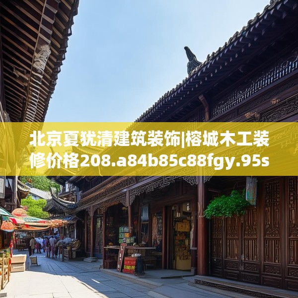 北京夏犹清建筑装饰|榕城木工装修价格208.a84b85c88fgy.95sdA