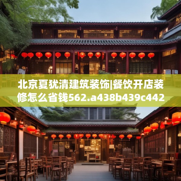 北京夏犹清建筑装饰|餐饮开店装修怎么省钱562.a438b439c442fgy.449htyj