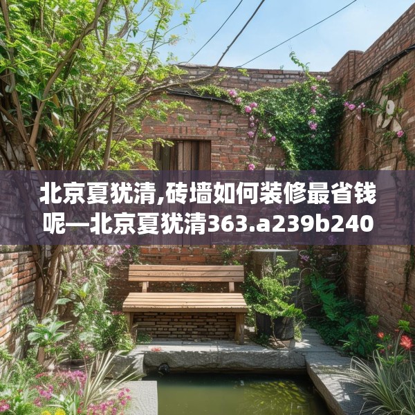 北京夏犹清,砖墙如何装修最省钱呢—北京夏犹清363.a239b240c243fgy.250uyk