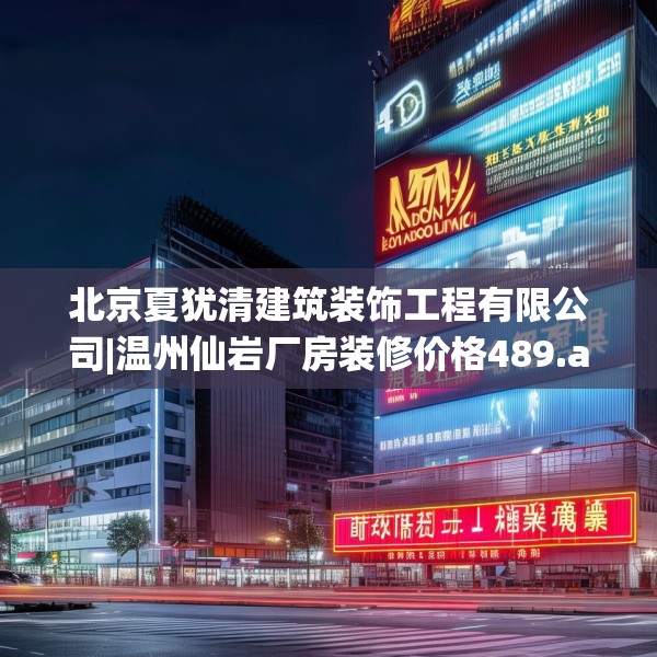 北京夏犹清建筑装饰工程有限公司|温州仙岩厂房装修价格489.a365b366c369fgy.376uyk