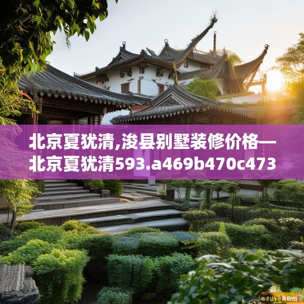 北京夏犹清,浚县别墅装修价格—北京夏犹清593.a469b470c473fgy.480bnbn