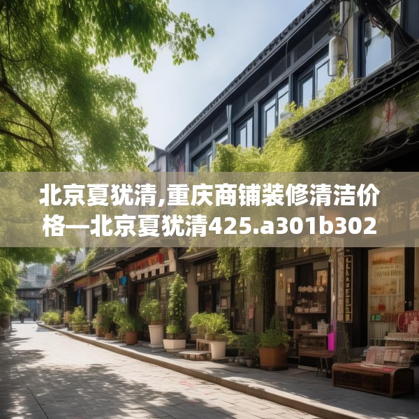 北京夏犹清,重庆商铺装修清洁价格—北京夏犹清425.a301b302c305fgy.312cvcx