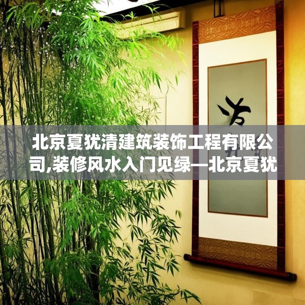北京夏犹清建筑装饰工程有限公司,装修风水入门见绿—北京夏犹清建筑装饰工程有限公司232.a108b109c112fgy.119dewqe