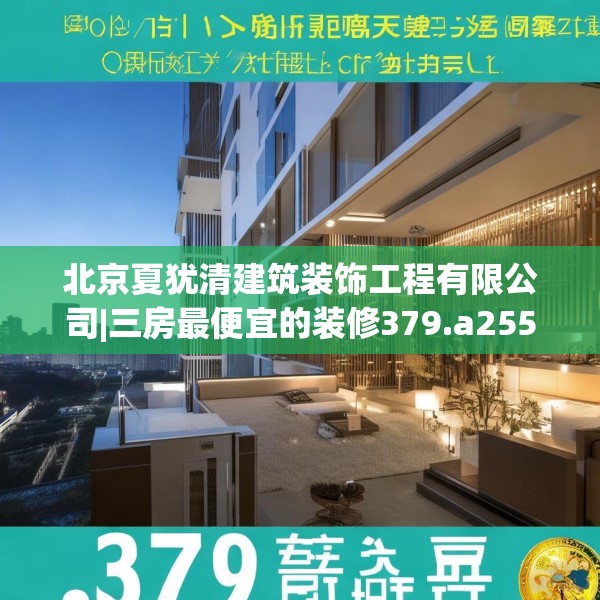 北京夏犹清建筑装饰工程有限公司|三房最便宜的装修379.a255b256c259fgy.266jhhj
