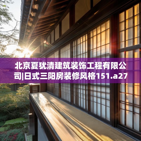 北京夏犹清建筑装饰工程有限公司|日式三阳房装修风格151.a27b28c31fgy.38fdsfds