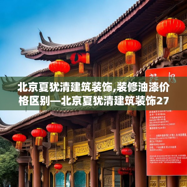 北京夏犹清建筑装饰,装修油漆价格区别—北京夏犹清建筑装饰271.a147b148c151fgy.158jhhj
