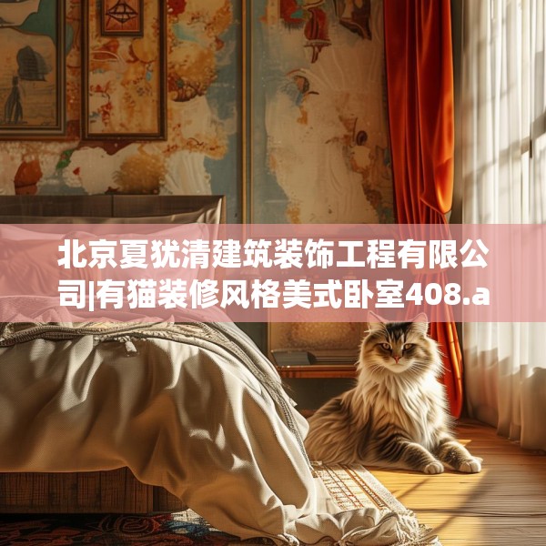 北京夏犹清建筑装饰工程有限公司|有猫装修风格美式卧室408.a284b285c288fgy.295lkjl