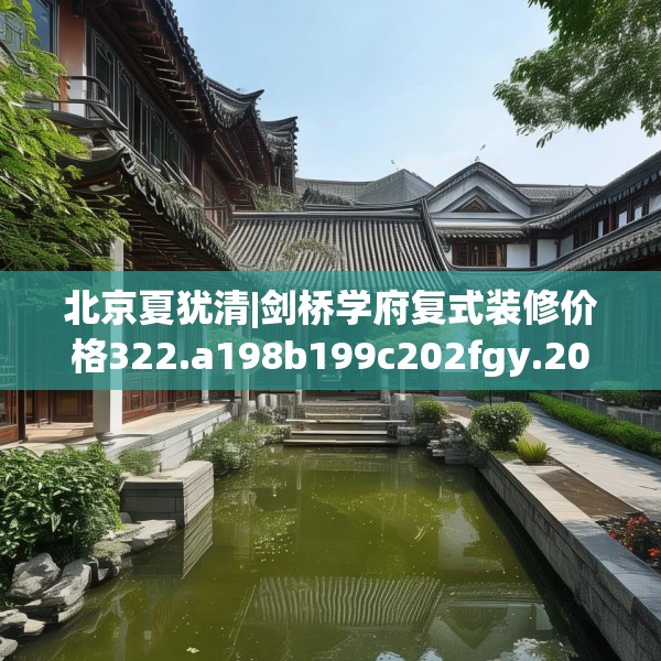 北京夏犹清|剑桥学府复式装修价格322.a198b199c202fgy.209dewqe