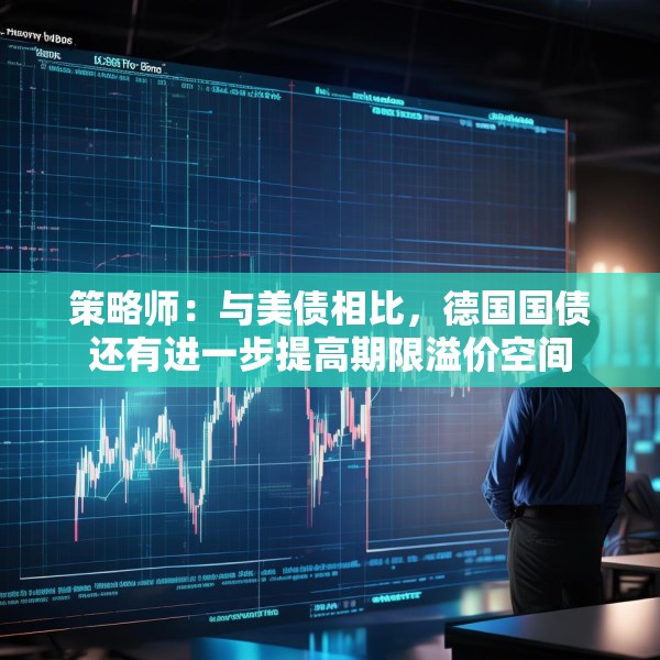策略师：与美债相比，德国国债还有进一步提高期限溢价空间