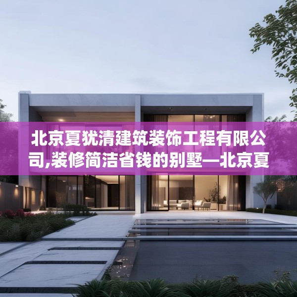 北京夏犹清建筑装饰工程有限公司,装修简洁省钱的别墅—北京夏犹清建筑装饰工程有限公司277.a153b154c157fgy.164fdsfds