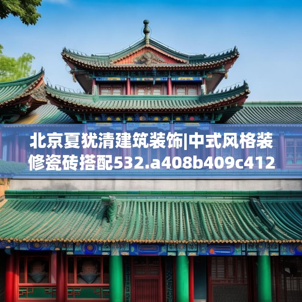 北京夏犹清建筑装饰|中式风格装修瓷砖搭配532.a408b409c412fgy.419sdA