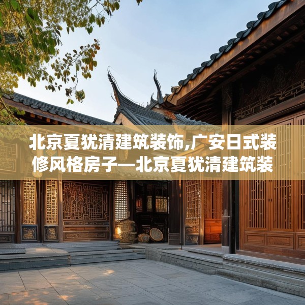 北京夏犹清建筑装饰,广安日式装修风格房子—北京夏犹清建筑装饰491.a367b368c371fgy.378fds