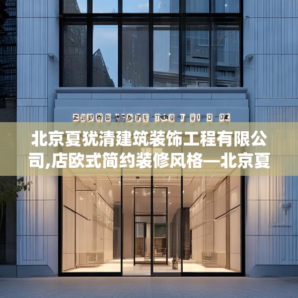 北京夏犹清建筑装饰工程有限公司,店欧式简约装修风格—北京夏犹清建筑装饰工程有限公司221.a97b98c101fgy.108fds