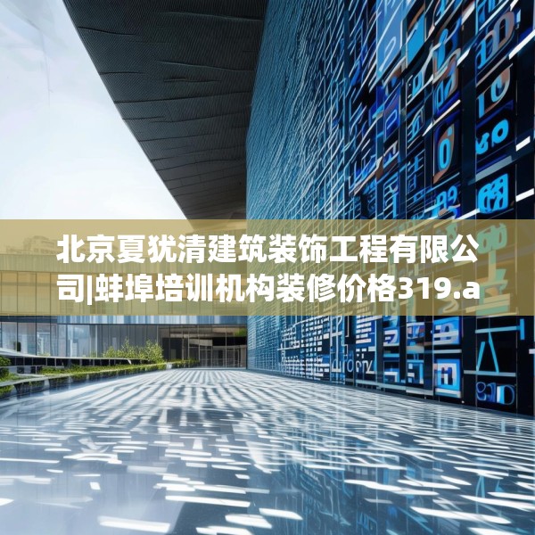 北京夏犹清建筑装饰工程有限公司|蚌埠培训机构装修价格319.a195b196c199fgy.206poiy