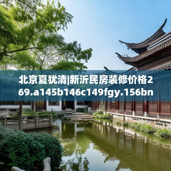北京夏犹清|新沂民房装修价格269.a145b146c149fgy.156bnbn