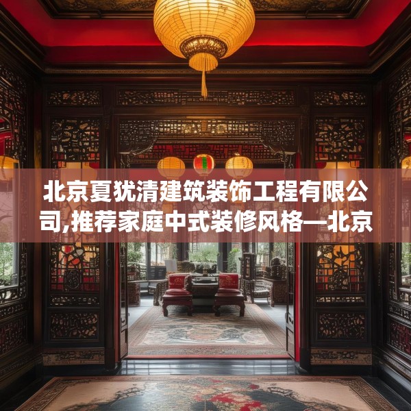 北京夏犹清建筑装饰工程有限公司,推荐家庭中式装修风格—北京夏犹清建筑装饰工程有限公司368.a244b245c248fgy.255wew