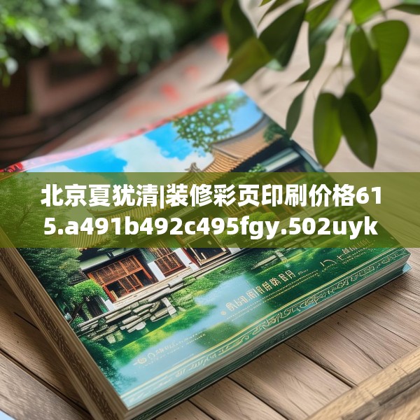 北京夏犹清|装修彩页印刷价格615.a491b492c495fgy.502uyk