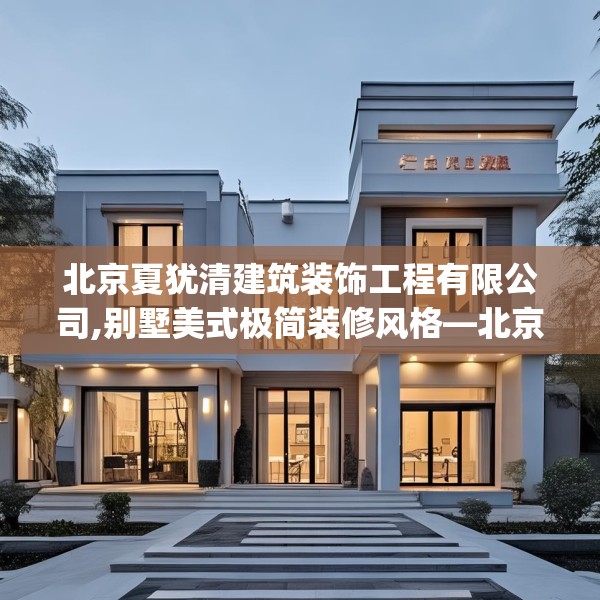 北京夏犹清建筑装饰工程有限公司,别墅美式极简装修风格—北京夏犹清建筑装饰工程有限公司558.a434b435c438fgy.445nbn