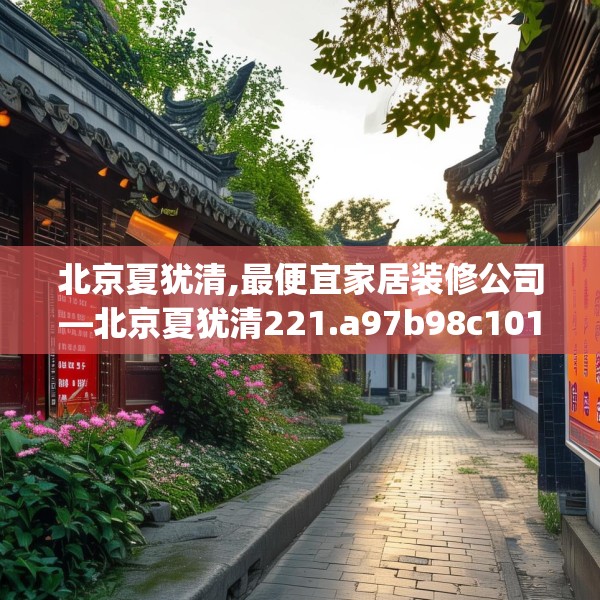 北京夏犹清,最便宜家居装修公司—北京夏犹清221.a97b98c101fgy.108fds