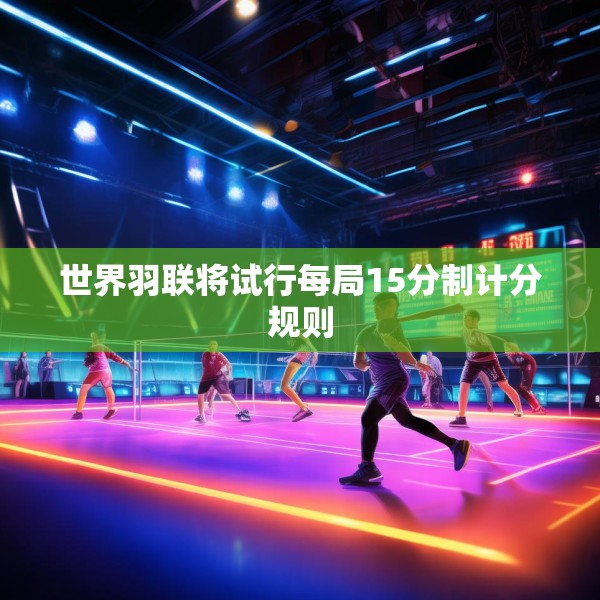 世界羽联将试行每局15分制计分规则