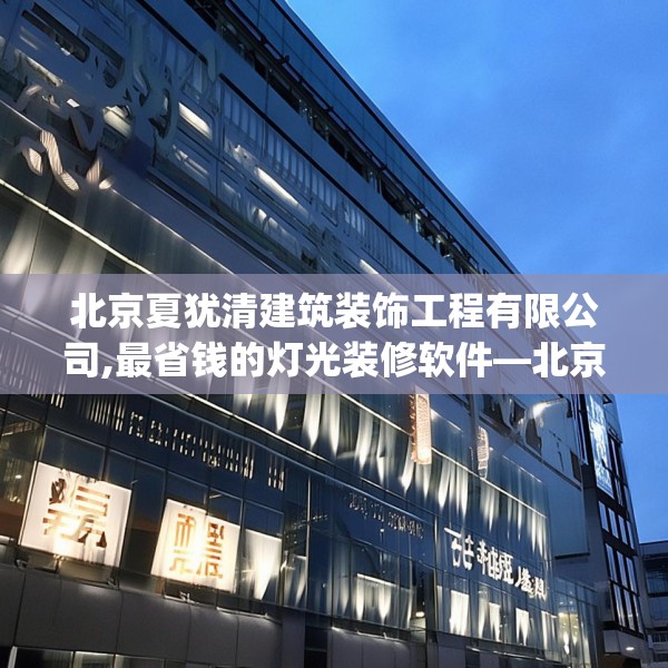 北京夏犹清建筑装饰工程有限公司,最省钱的灯光装修软件—北京夏犹清建筑装饰工程有限公司255.a131b132c135fgy.142uyk